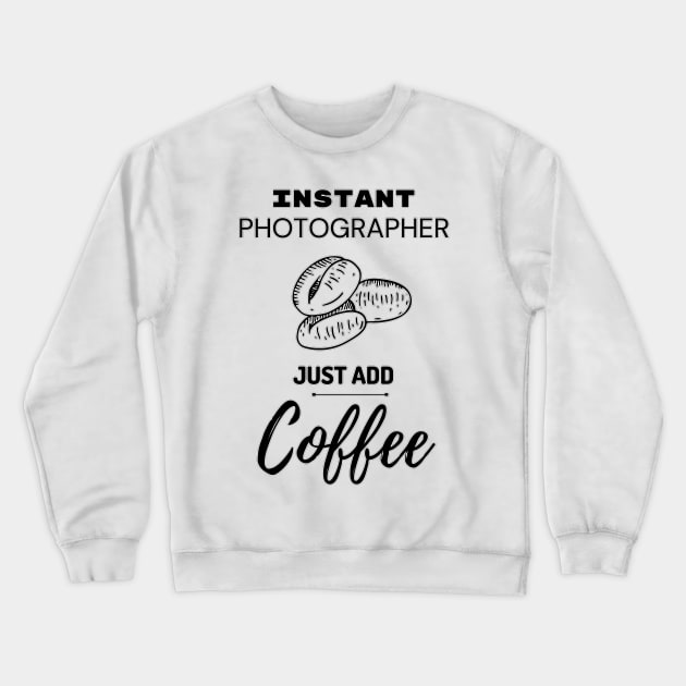 Instant Photographer Just Add Coffee Crewneck Sweatshirt by JonHerrera